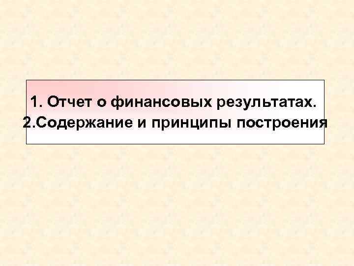 1. Отчет о финансовых результатах. 2. Содержание и принципы построения 