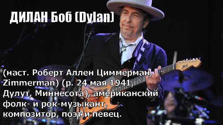 ДИЛАН Боб (Dylan) (наст. Роберт Аллен Циммерман, Zimmerman) (р. 24 мая 1941, Дулут, Миннесота),