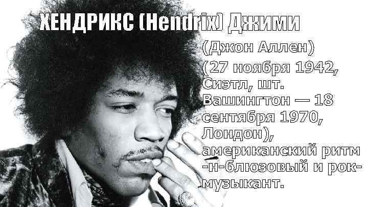 ХЕНДРИКС (Hendrix) Джими (Джон Аллен) (27 ноября 1942, Сиэтл, шт. Вашингтон — 18 сентября