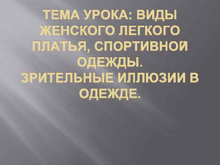 ТЕМА УРОКА: ВИДЫ ЖЕНСКОГО ЛЕГКОГО ПЛАТЬЯ, СПОРТИВНОЙ ОДЕЖДЫ. ЗРИТЕЛЬНЫЕ ИЛЛЮЗИИ В ОДЕЖДЕ. 
