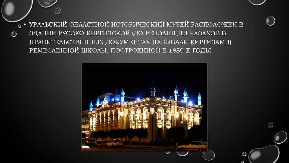  • УРАЛЬСКИЙ ОБЛАСТНОЙ ИСТОРИЧЕСКИЙ МУЗЕЙ РАСПОЛОЖЕН В ЗДАНИИ РУССКО-КИРГИЗСКОЙ (ДО РЕВОЛЮЦИИ КАЗАХОВ В