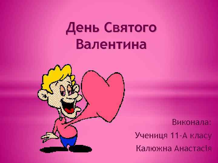 День Святого Валентина Виконала: Учениця 11 -А класу Калюжна Анастасія 