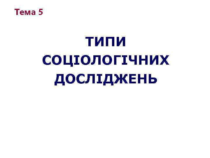 Тема 5 ТИПИ СОЦІОЛОГІЧНИХ ДОСЛІДЖЕНЬ 