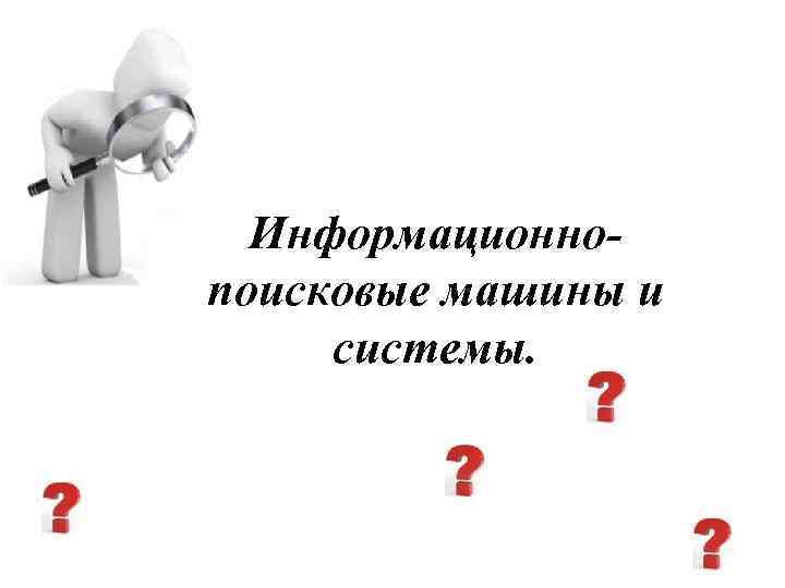 Информационнопоисковые машины и системы. 