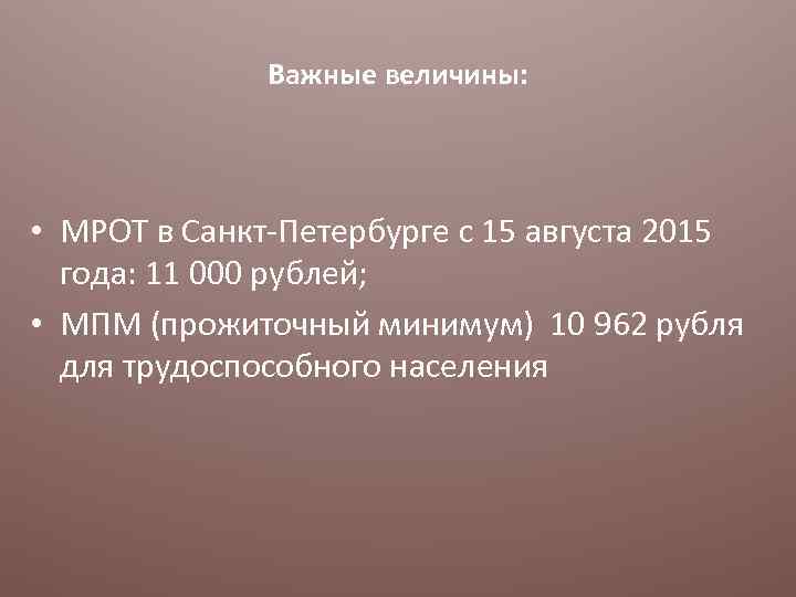 Важные величины: • МРОТ в Санкт-Петербурге с 15 августа 2015 года: 11 000 рублей;