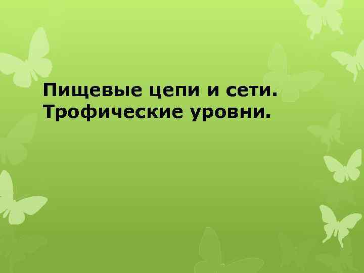 Пищевые цепи и сети. Трофические уровни. 