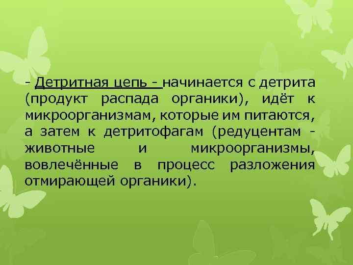 - Детритная цепь - начинается с детрита (продукт распада органики), идёт к микроорганизмам, которые