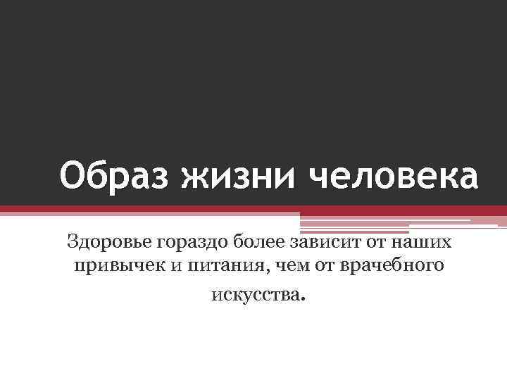 Образ жизни человека Здоровье гораздо более зависит от наших привычек и питания, чем от