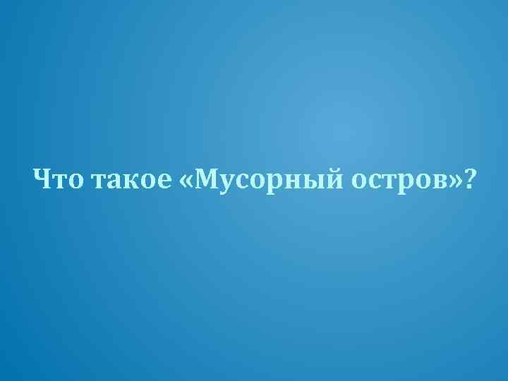 Что такое «Мусорный остров» ? 