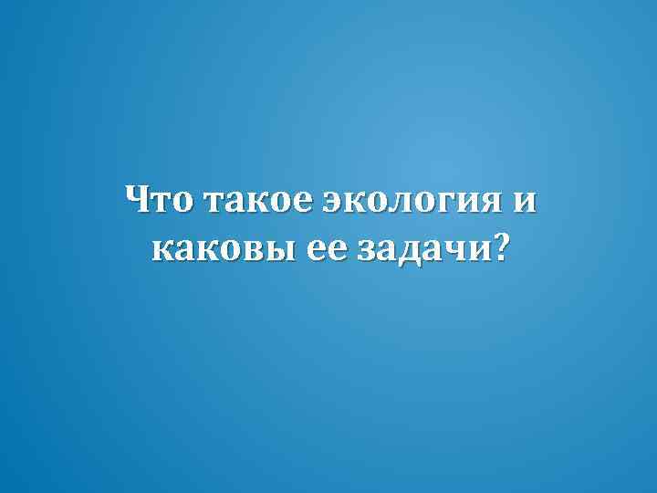 Что такое экология и каковы ее задачи? 