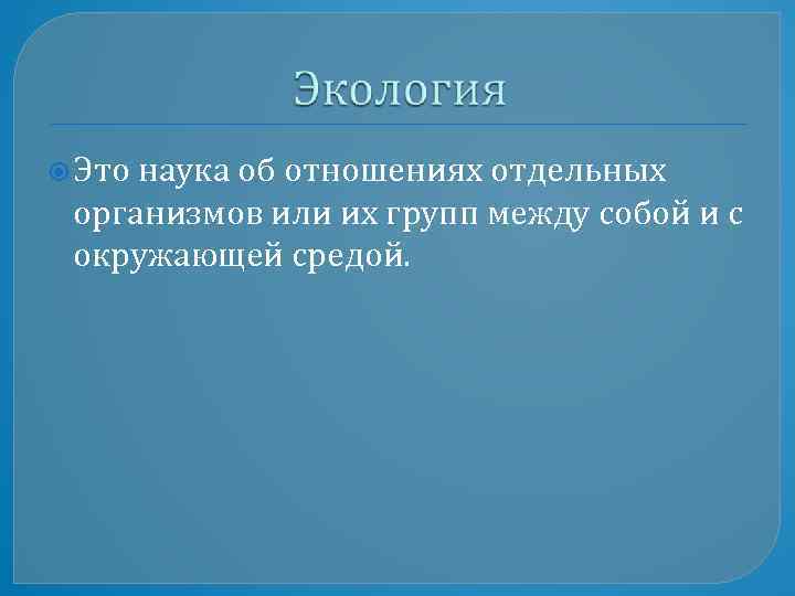  Это наука об отношениях отдельных организмов или их групп между собой и с