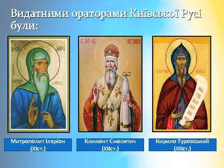 Видатними ораторами Київської Русі були: Митрополит Іларіон (XІст. ) Климент Смолятич (XIIст. ) Кирило