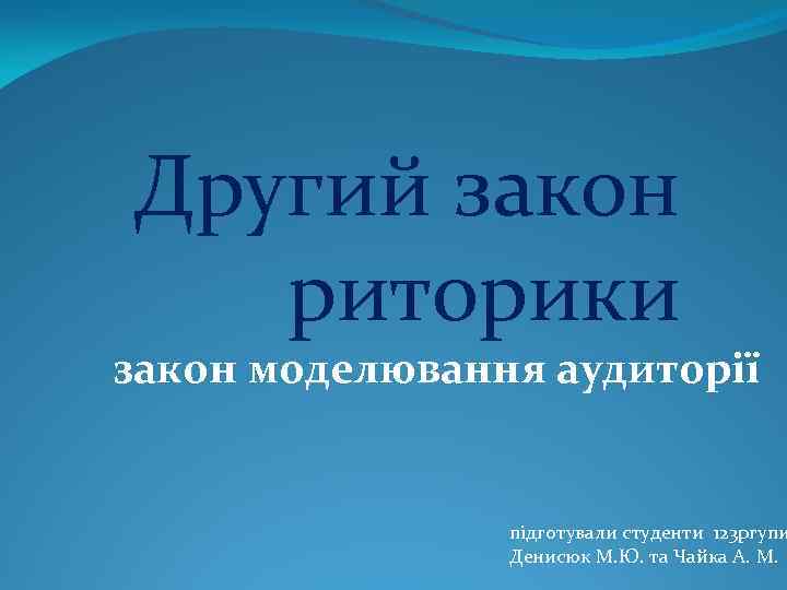 Другий закон риторики закон моделювання аудиторії підготували студенти 123 ргупи Денисюк М. Ю. та