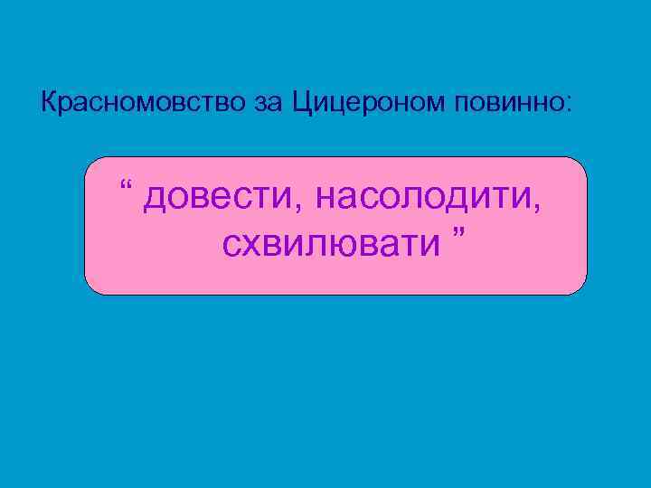 Красномовство за Цицероном повинно: “ довести, насолодити, схвилювати ” 