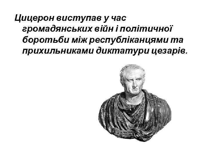 Цицерон виступав у час громадянських війн і політичної боротьби між республіканцями та прихильниками диктатури