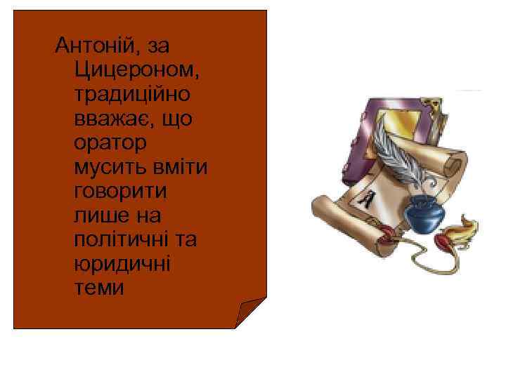 Антоній, за Цицероном, традиційно вважає, що оратор мусить вміти говорити лише на політичні та