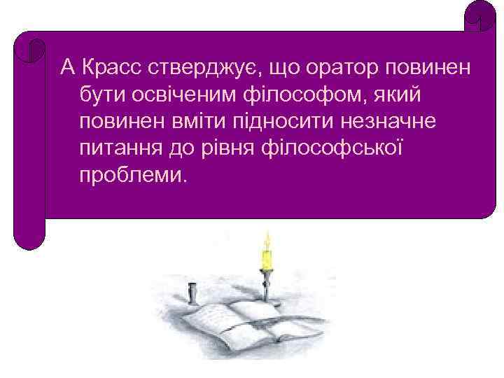 А Красс стверджує, що оратор повинен бути освіченим філософом, який повинен вміти підносити незначне