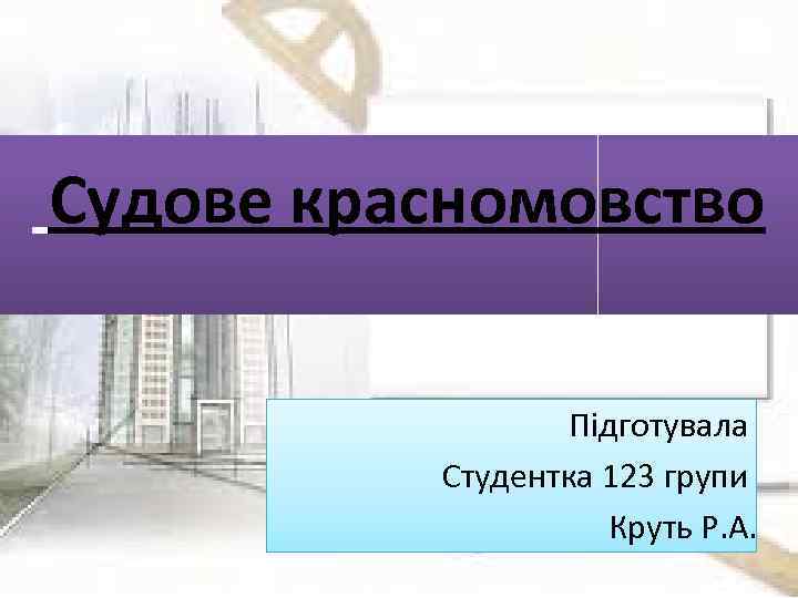 Судове красномовство Підготувала Студентка 123 групи Круть Р. А. 