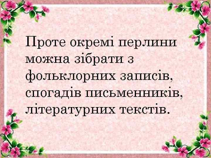 Проте окремі перлини можна зібрати з фольклорних записів, спогадів письменників, літературних текстів. 