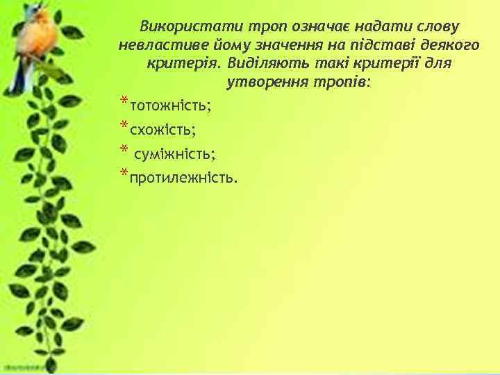 Використати троп означає надати слову невластиве йому значення на підставі деякого критерія. Виділяють такі