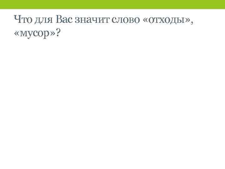 Что для Вас значит слово «отходы» , «мусор» ? 