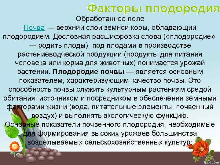 Факторы плодородия Обработанное поле Почва — верхний слой земной коры, обладающий плодородием. Дословная расшифровка