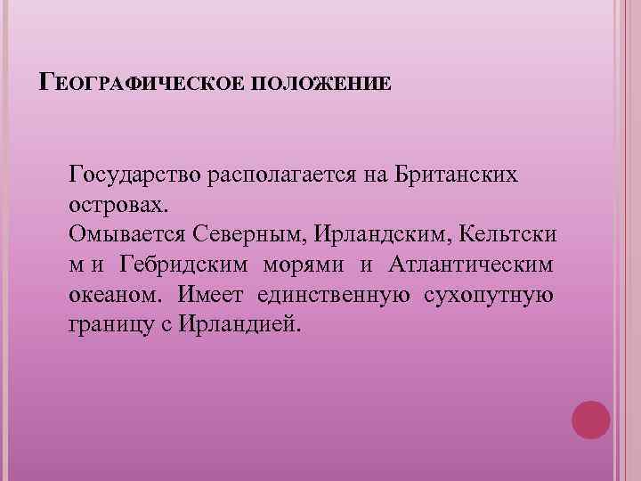 ГЕОГРАФИЧЕСКОЕ ПОЛОЖЕНИЕ Государство располагается на Британских островах. Омывается Северным, Ирландским, Кельтски м и Гебридским