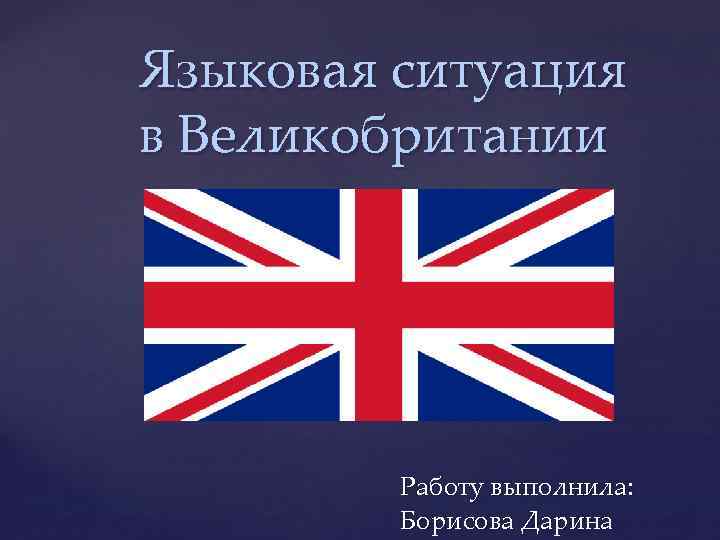 Языковая ситуация в Великобритании { Работу выполнила: Борисова Дарина 