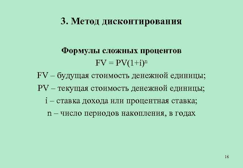 3. Метод дисконтирования Формулы сложных процентов FV = PV(1+i)n FV – будущая стоимость денежной