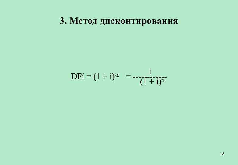 3. Метод дисконтирования 1 DFi = (1 + i)-n = ------ (1 + i)n