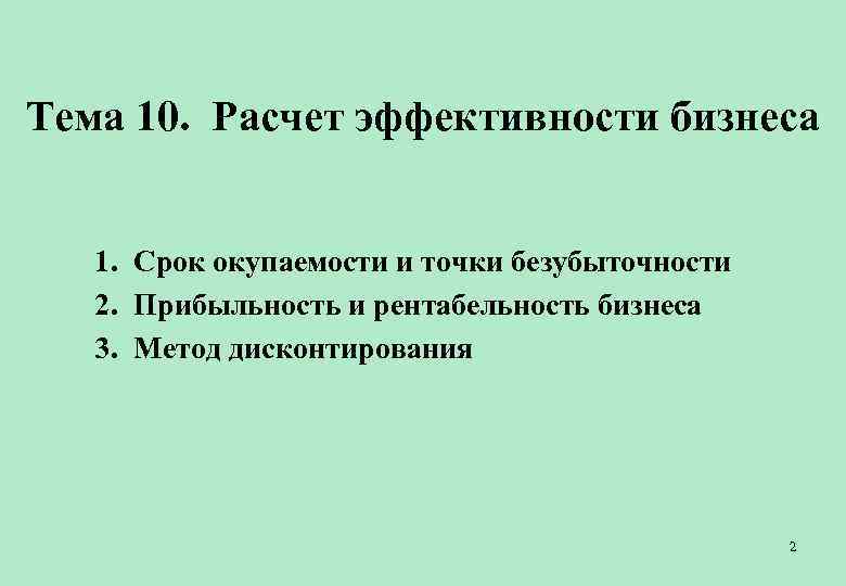 Тема 10. Расчет эффективности бизнеса 1. Срок окупаемости и точки безубыточности 2. Прибыльность и