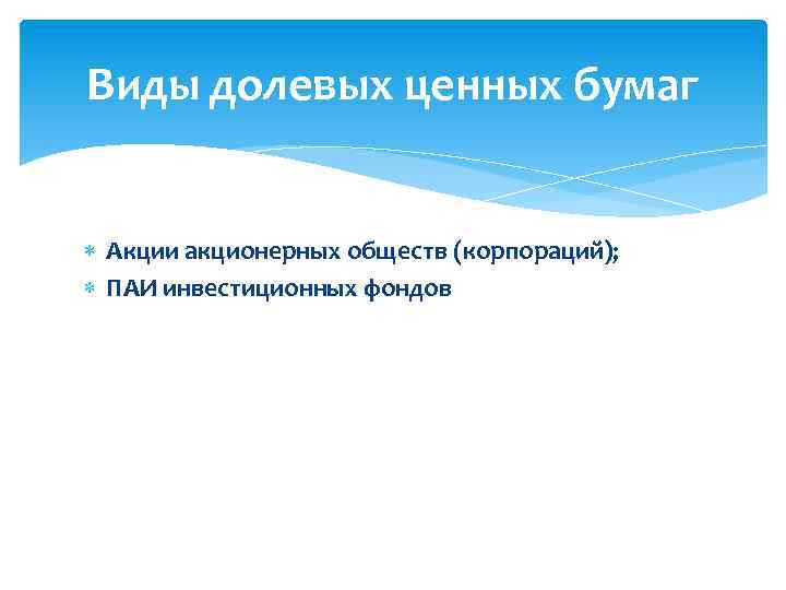 Виды долевых ценных бумаг Акции акционерных обществ (корпораций); ПАИ инвестиционных фондов 