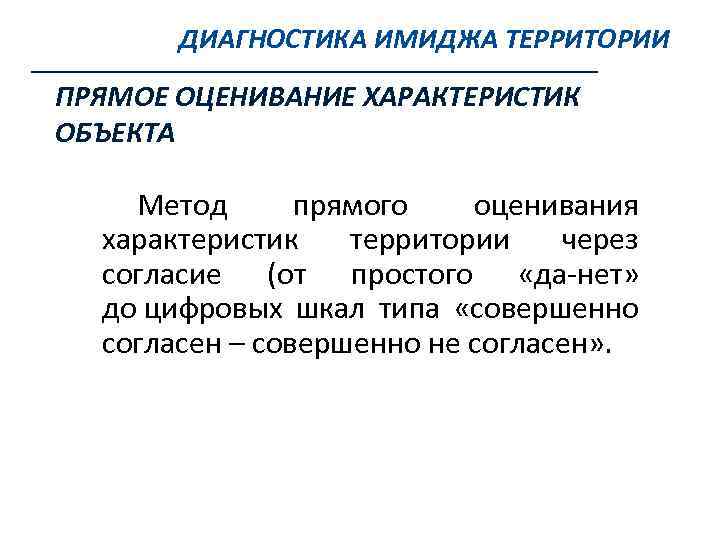 ДИАГНОСТИКА ИМИДЖА ТЕРРИТОРИИ ПРЯМОЕ ОЦЕНИВАНИЕ ХАРАКТЕРИСТИК ОБЪЕКТА Метод прямого оценивания характеристик территории через согласие