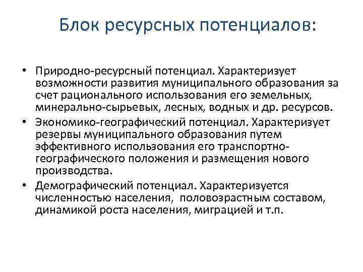 Блок ресурсных потенциалов: • Природно‐ресурсный потенциал. Характеризует возможности развития муниципального образования за счет рационального