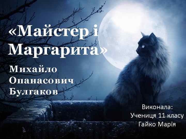  «Майстер і Маргарита» Михайло Опанасович Булгаков Виконала: Учениця 11 класу Гайко Марія 