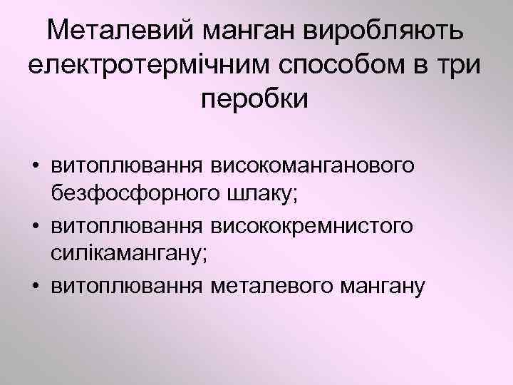 Металевий манган виробляють електротермічним способом в три перобки • витоплювання високоманганового безфосфорного шлаку; •