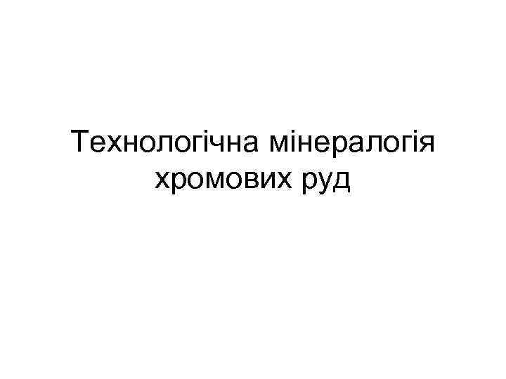 Технологічна мінералогія хромових руд 
