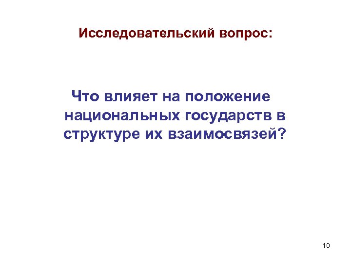 Исследовательский вопрос: Что влияет на положение национальных государств в структуре их взаимосвязей? 10 