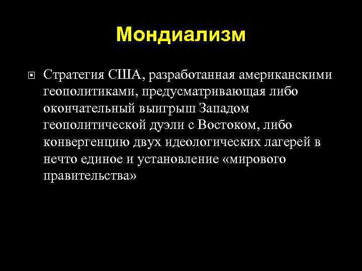 Мондиализм Стратегия США, разработанная американскими геополитиками, предусматривающая либо окончательный выигрыш Западом геополитической дуэли с