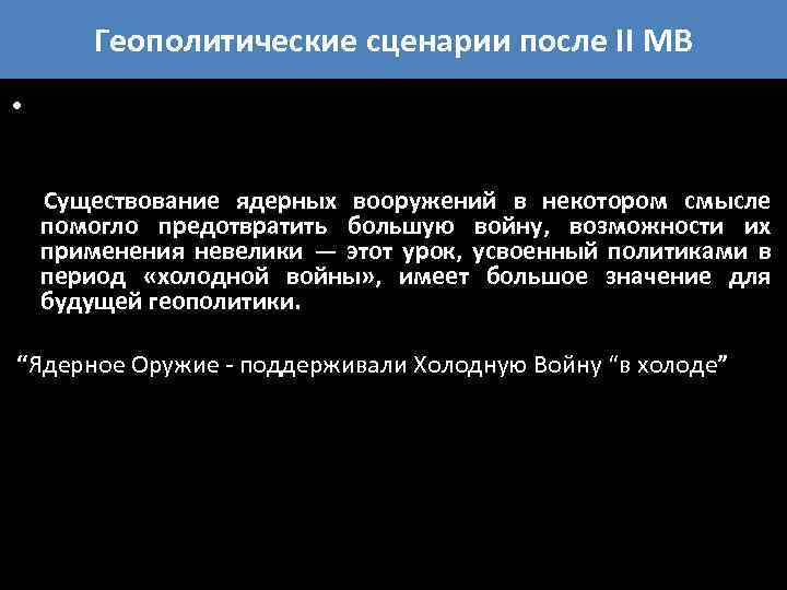 Геополитические сценарии после II МВ • Существование ядерных вооружений в некотором смысле помогло предотвратить
