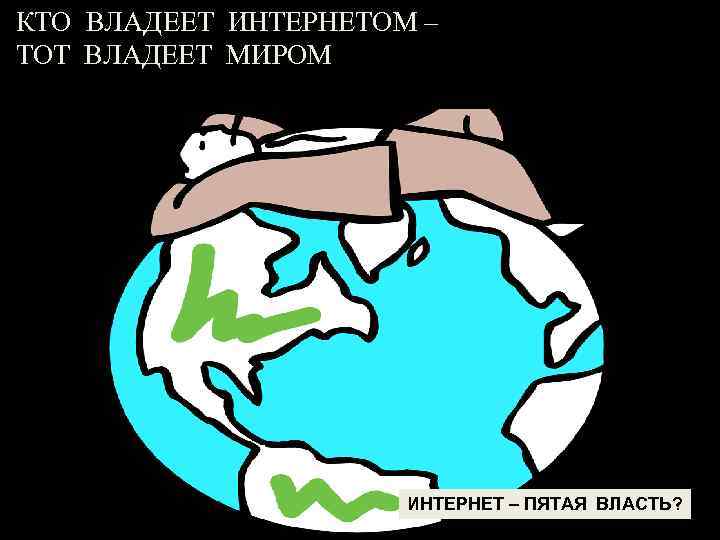 КТО ВЛАДЕЕТ ИНТЕРНЕТОМ – ТОТ ВЛАДЕЕТ МИРОМ ИНТЕРНЕТ – ПЯТАЯ ВЛАСТЬ? 