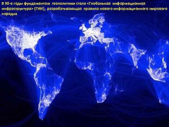 В 90 -е годы фундаментом геополитики стала <Глобальная информационная инфраструктура> (ГИИ), разрабатывающая правила нового