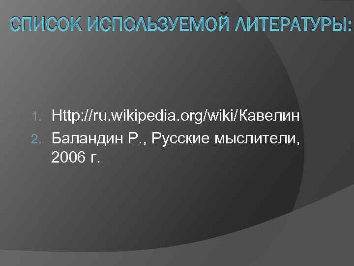 СПИСОК ИСПОЛЬЗУЕМОЙ ЛИТЕРАТУРЫ: Http: //ru. wikipedia. org/wiki/Кавелин 2. Баландин Р. , Русские мыслители, 2006