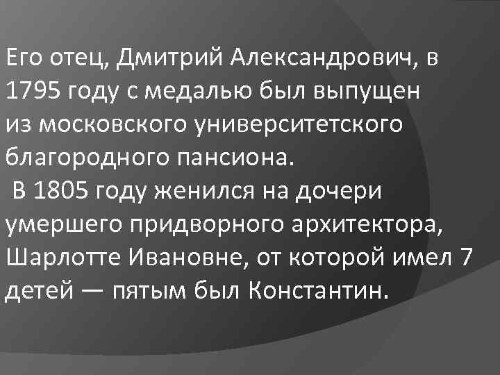 Его отец, Дмитрий Александрович, в 1795 году с медалью был выпущен из московского университетского