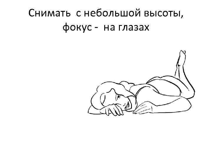 Снимать с небольшой высоты, фокус - на глазах 