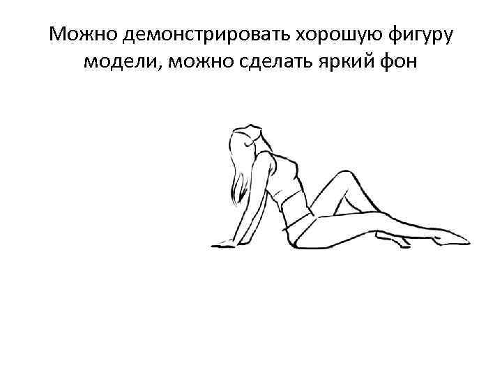 Можно демонстрировать хорошую фигуру модели, можно сделать яркий фон 