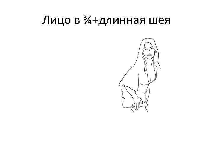 Лицо в ¾+длинная шея 