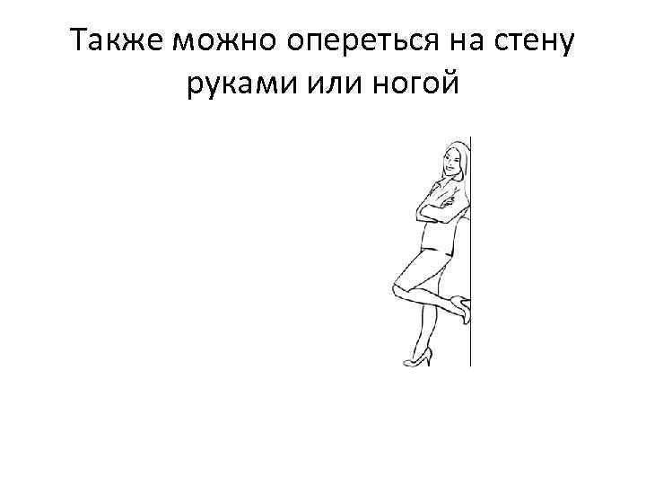 Также можно опереться на стену руками или ногой 