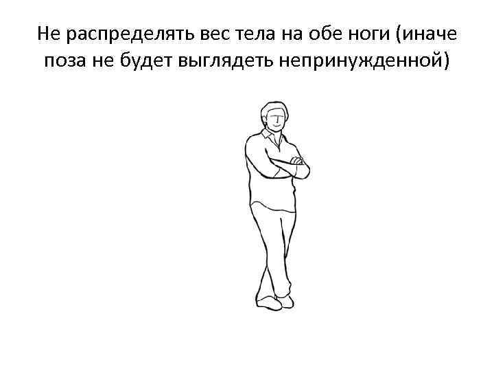Не распределять вес тела на обе ноги (иначе поза не будет выглядеть непринужденной) 