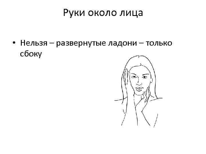 Руки около лица • Нельзя – развернутые ладони – только сбоку 